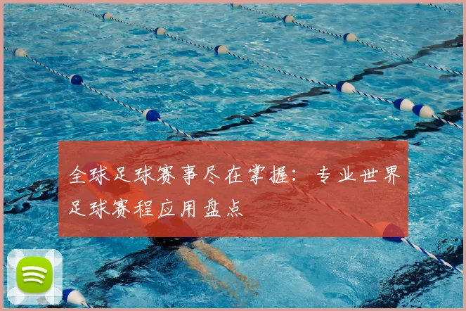 全球足球赛事尽在掌握:专业世界足球赛程应用盘点