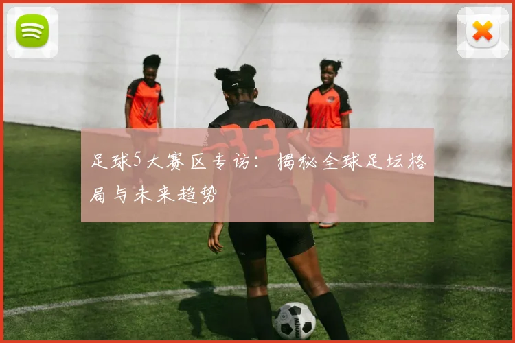 足球5大赛区专访：揭秘全球足坛格局与未来趋势