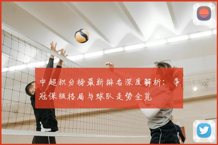 中超积分榜最新排名深度解析：争冠保级格局与球队走势全览