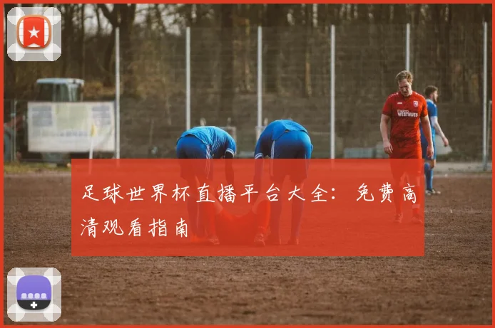 足球世界杯直播平台大全：免费高清观看指南