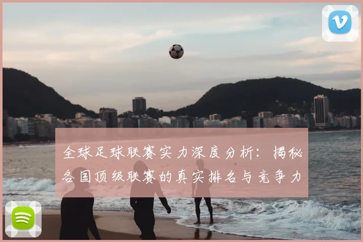 全球足球联赛实力深度分析：揭秘各国顶级联赛的真实排名与竞争力