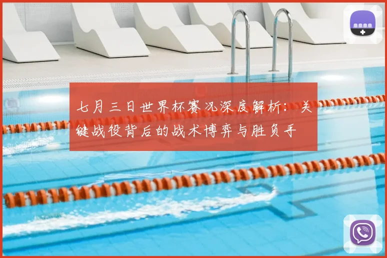 七月三日世界杯赛况深度解析：关键战役背后的战术博弈与胜负手