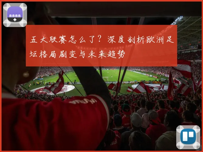 五大联赛怎么了？深度剖析欧洲足坛格局剧变与未来趋势